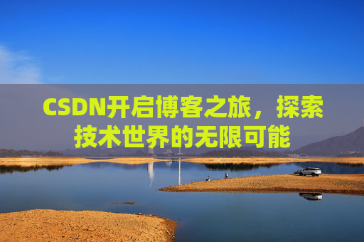 CSDN开启博客之旅，探索技术世界的无限可能
